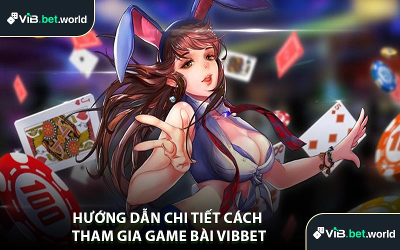 Hướng Dẫn Chi Tiết Cách Tham Gia Game Bài Vibbet