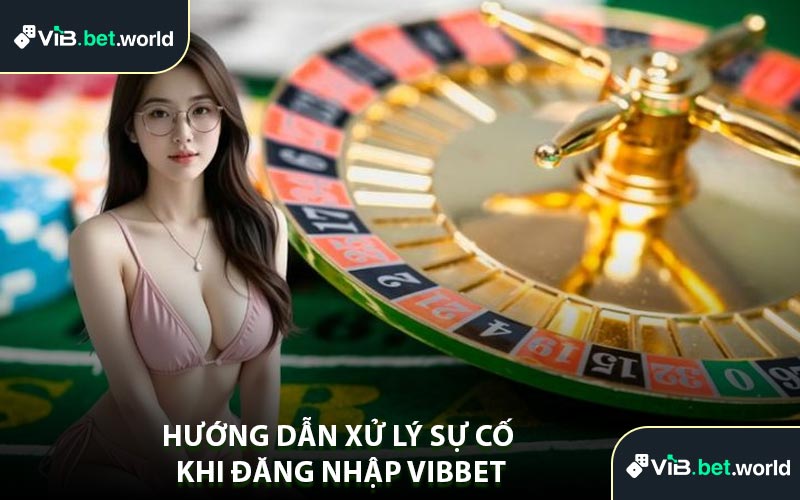 Hướng Dẫn Xử Lý Sự Cố Khi Đăng Nhập Vibbet