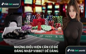 Những Điều Kiện Cần Có Để Đăng Nhập Vibbet Dễ Dàng