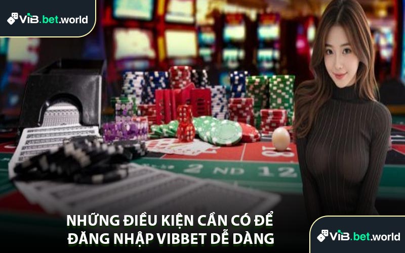 Những Điều Kiện Cần Có Để Đăng Nhập Vibbet Dễ Dàng