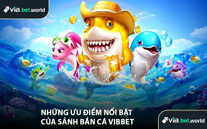 Những Ưu Điểm Nổi Bật Của Sảnh Bắn Cá Vibbet