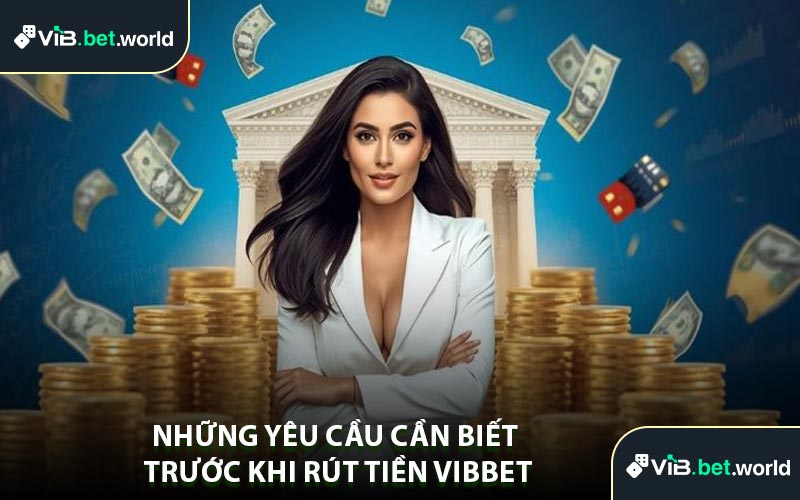 Những Yêu Cầu Cần Biết Trước Khi Rút Tiền Vibbet