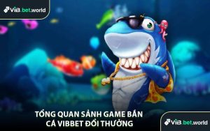 Tổng Quan Sảnh Game Bắn Cá Vibbet Đổi Thưởng