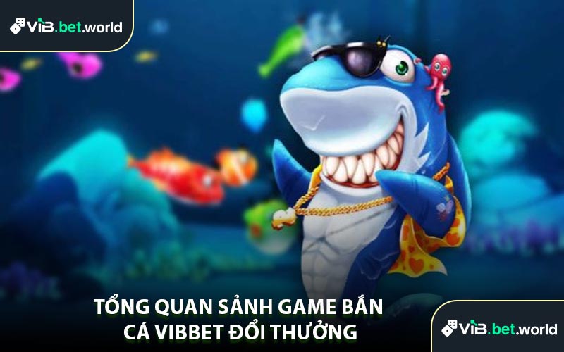 Tổng Quan Sảnh Game Bắn Cá Vibbet Đổi Thưởng